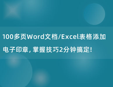 100多页Word文档/Excel表格添加电子印章，掌握技巧2分钟搞定！